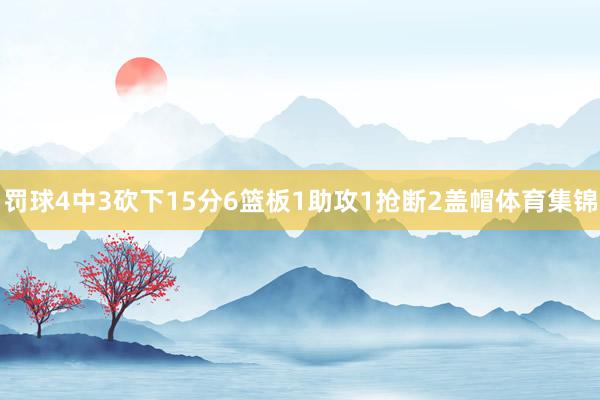 罚球4中3砍下15分6篮板1助攻1抢断2盖帽体育集锦