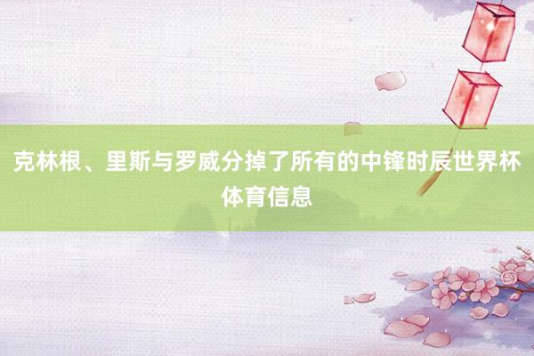 克林根、里斯与罗威分掉了所有的中锋时辰世界杯体育信息