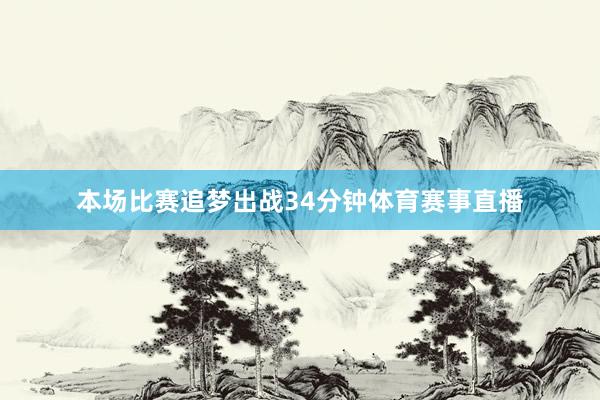 本场比赛追梦出战34分钟体育赛事直播