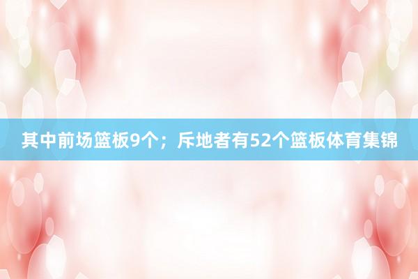 其中前场篮板9个；斥地者有52个篮板体育集锦