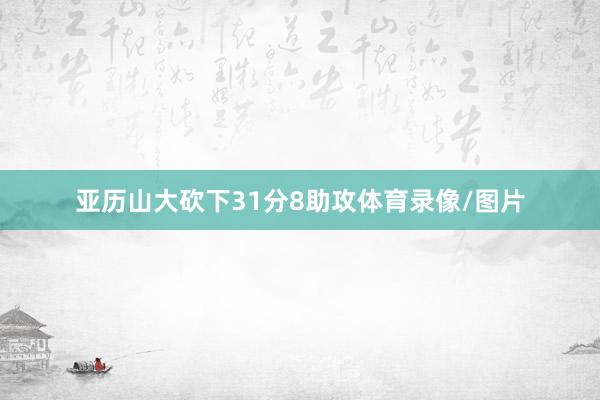 亚历山大砍下31分8助攻体育录像/图片