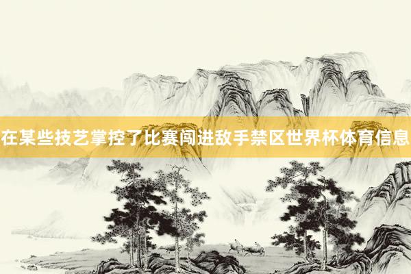 在某些技艺掌控了比赛闯进敌手禁区世界杯体育信息