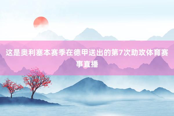 这是奥利塞本赛季在德甲送出的第7次助攻体育赛事直播