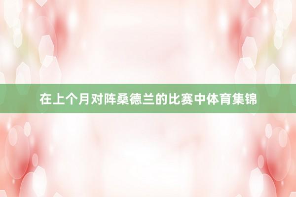 在上个月对阵桑德兰的比赛中体育集锦