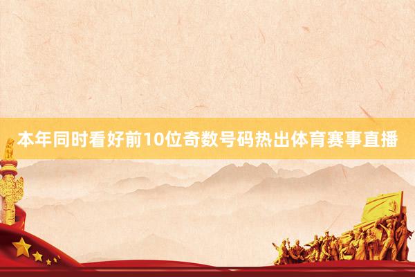 本年同时看好前10位奇数号码热出体育赛事直播