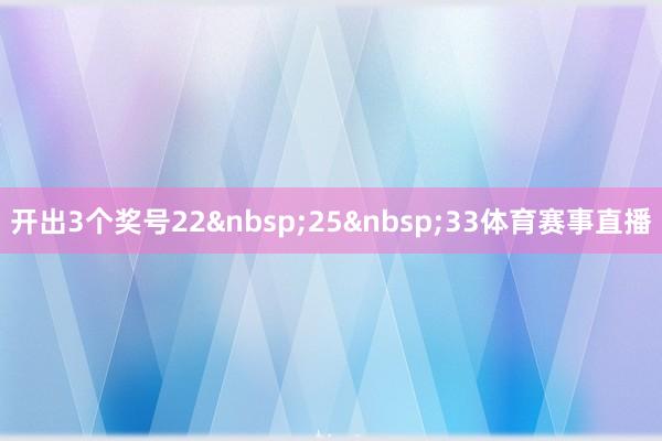 开出3个奖号22&nbsp;25&nbsp;33体育赛事直播