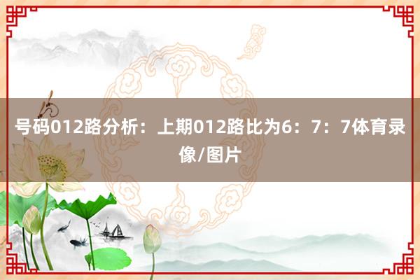 号码012路分析：上期012路比为6：7：7体育录像/图片