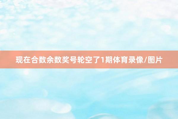现在合数余数奖号轮空了1期体育录像/图片