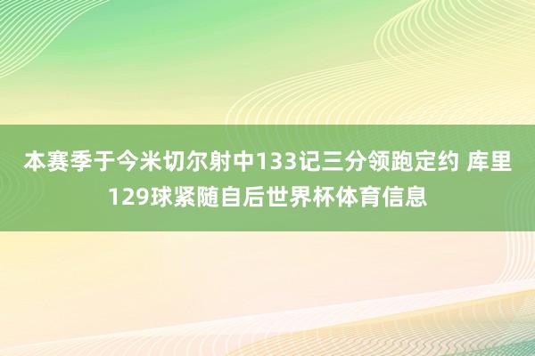 本赛季于今米切尔射中133记三分领跑定约 库里129球紧随自后世界杯体育信息