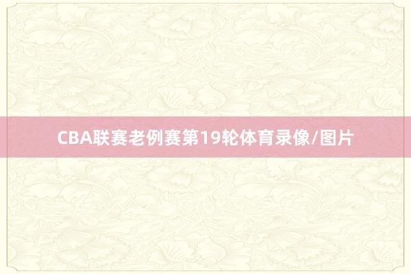 CBA联赛老例赛第19轮体育录像/图片