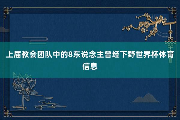 上届教会团队中的8东说念主曾经下野世界杯体育信息