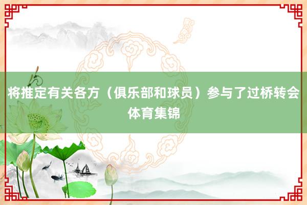 将推定有关各方（俱乐部和球员）参与了过桥转会体育集锦