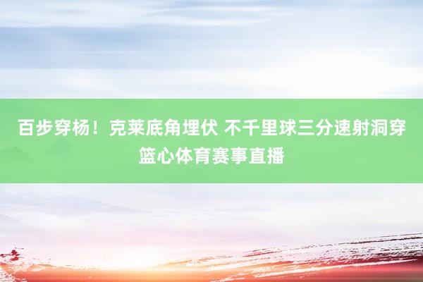 百步穿杨！克莱底角埋伏 不千里球三分速射洞穿篮心体育赛事直播