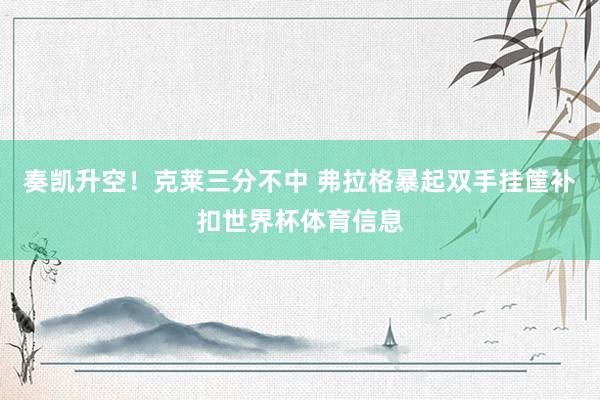 奏凯升空!克莱三分不中 弗拉格暴起双手挂筐补扣世界杯体育信息