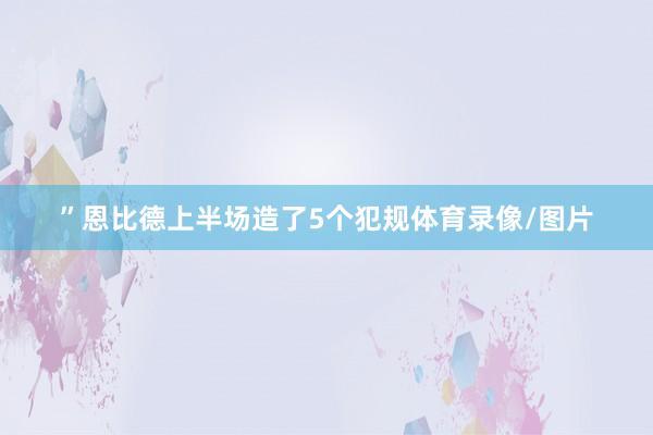 ”恩比德上半场造了5个犯规体育录像/图片