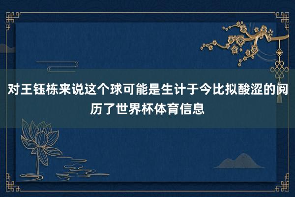 对王钰栋来说这个球可能是生计于今比拟酸涩的阅历了世界杯体育信息