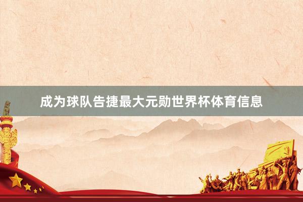 成为球队告捷最大元勋世界杯体育信息