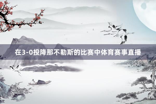 在3-0投降那不勒斯的比赛中体育赛事直播