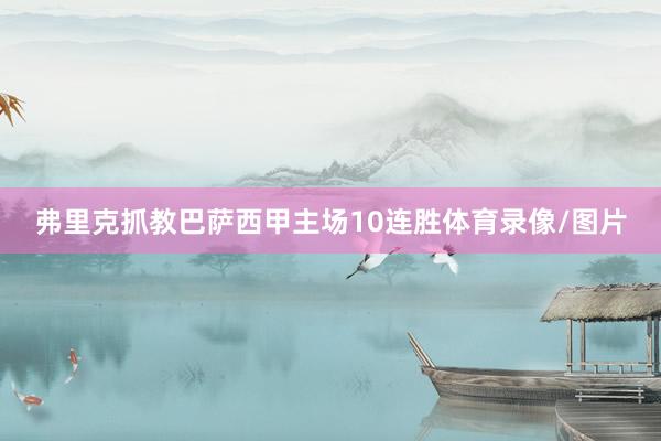 弗里克抓教巴萨西甲主场10连胜体育录像/图片