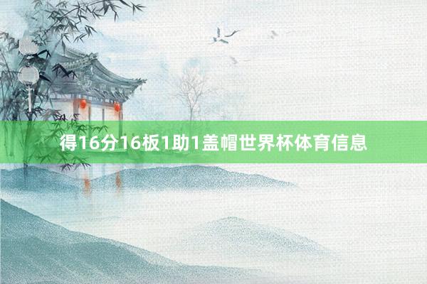 得16分16板1助1盖帽世界杯体育信息
