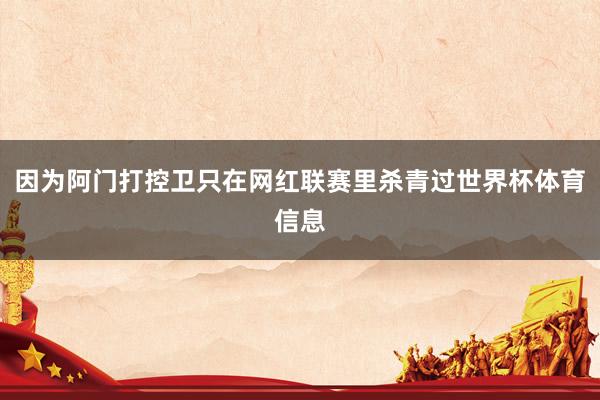 因为阿门打控卫只在网红联赛里杀青过世界杯体育信息