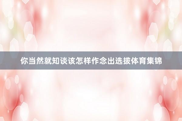 你当然就知谈该怎样作念出选拔体育集锦
