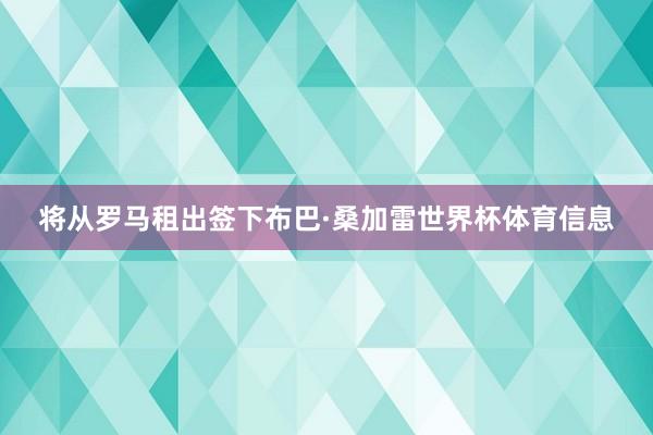 将从罗马租出签下布巴·桑加雷世界杯体育信息