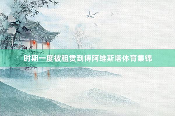 时期一度被租赁到博阿维斯塔体育集锦