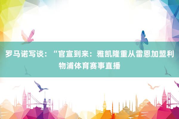 罗马诺写谈:“官宣到来:雅凯隆重从雷恩加盟利物浦体育赛事直播