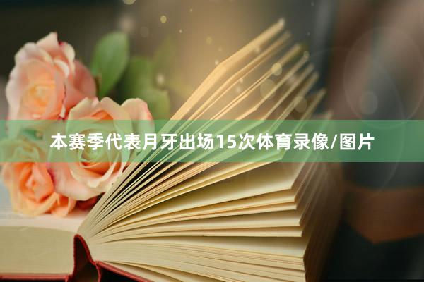 本赛季代表月牙出场15次体育录像/图片