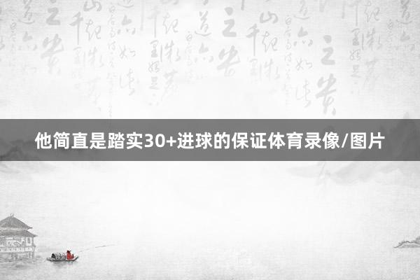 他简直是踏实30+进球的保证体育录像/图片