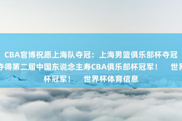 CBA官博祝愿上海队夺冠：上海男篮俱乐部杯夺冠！恭喜上海夺得第二届中国东说念主寿CBA俱乐部杯冠军！    世界杯体育信息