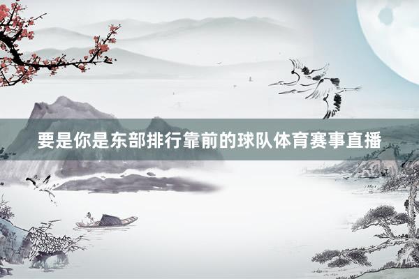 要是你是东部排行靠前的球队体育赛事直播