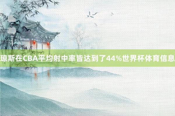 琼斯在CBA平均射中率皆达到了44%世界杯体育信息
