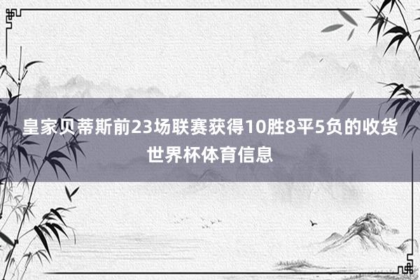 皇家贝蒂斯前23场联赛获得10胜8平5负的收货世界杯体育信息