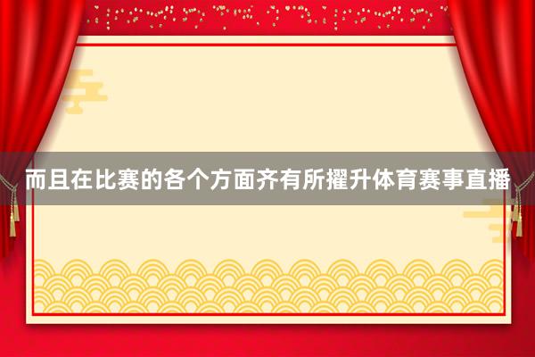 而且在比赛的各个方面齐有所擢升体育赛事直播