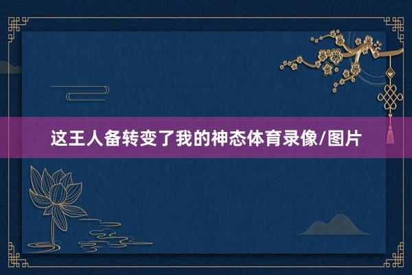 这王人备转变了我的神态体育录像/图片