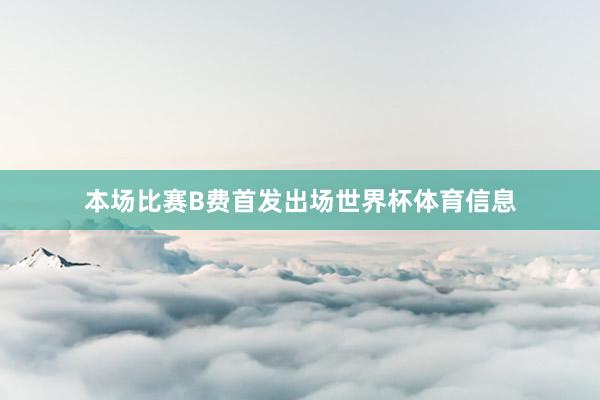 本场比赛B费首发出场世界杯体育信息