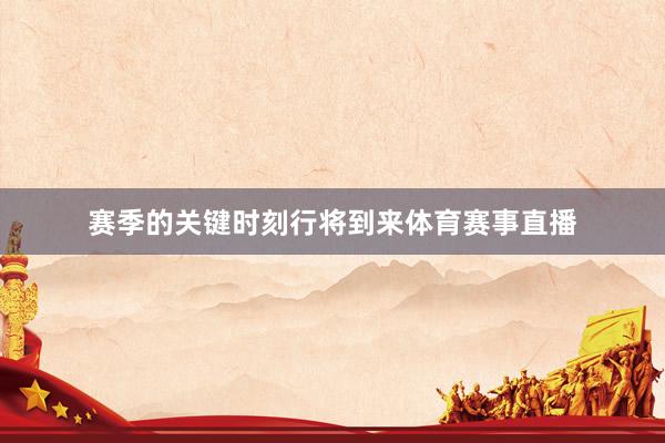 赛季的关键时刻行将到来体育赛事直播