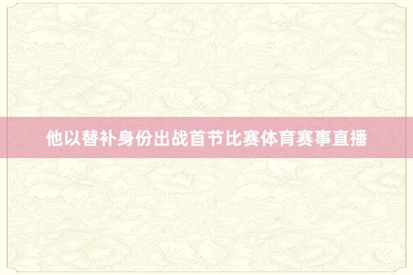 他以替补身份出战首节比赛体育赛事直播