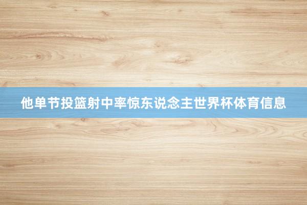 他单节投篮射中率惊东说念主世界杯体育信息