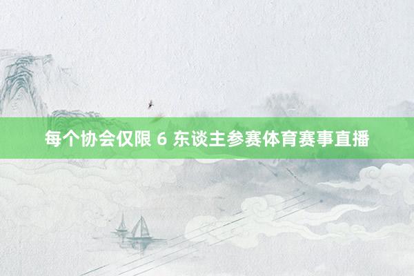 每个协会仅限 6 东谈主参赛体育赛事直播