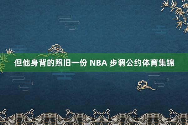 但他身背的照旧一份 NBA 步调公约体育集锦