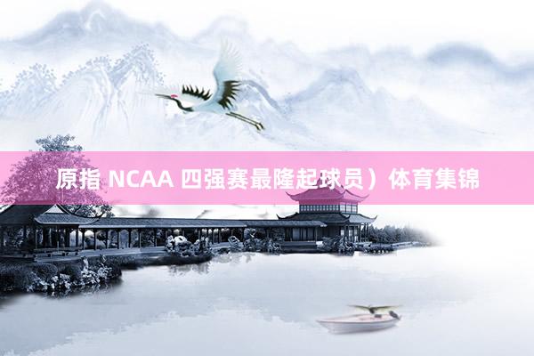 原指 NCAA 四强赛最隆起球员）体育集锦