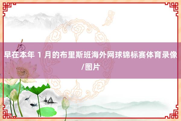 早在本年 1 月的布里斯班海外网球锦标赛体育录像/图片