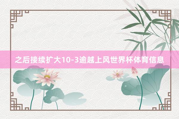 之后接续扩大10-3逾越上风世界杯体育信息