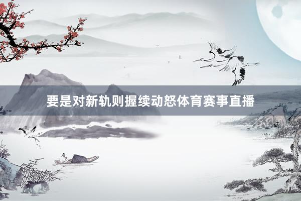 要是对新轨则握续动怒体育赛事直播