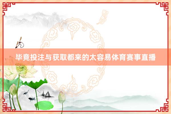 毕竟投注与获取都来的太容易体育赛事直播