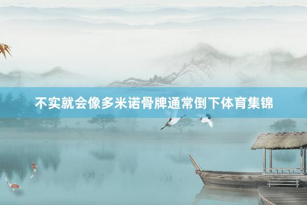 不实就会像多米诺骨牌通常倒下体育集锦