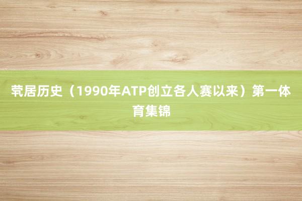 茕居历史(1990年ATP创立各人赛以来)第一体育集锦